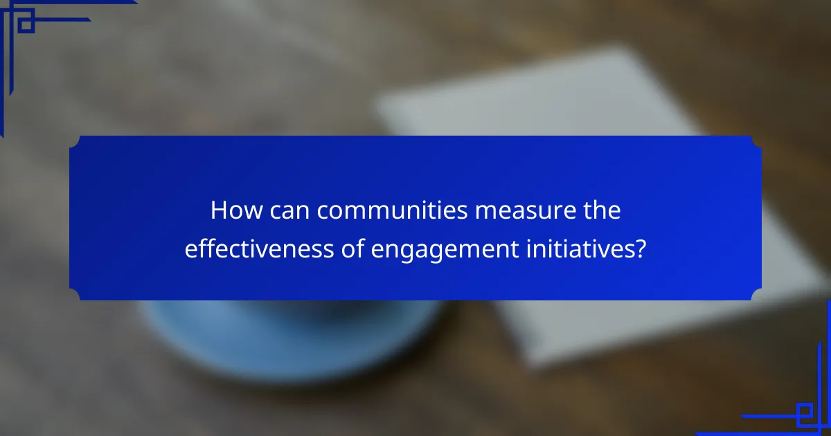 How can communities measure the effectiveness of engagement initiatives?