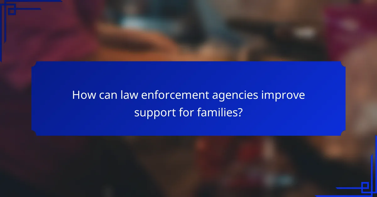 How can law enforcement agencies improve support for families?