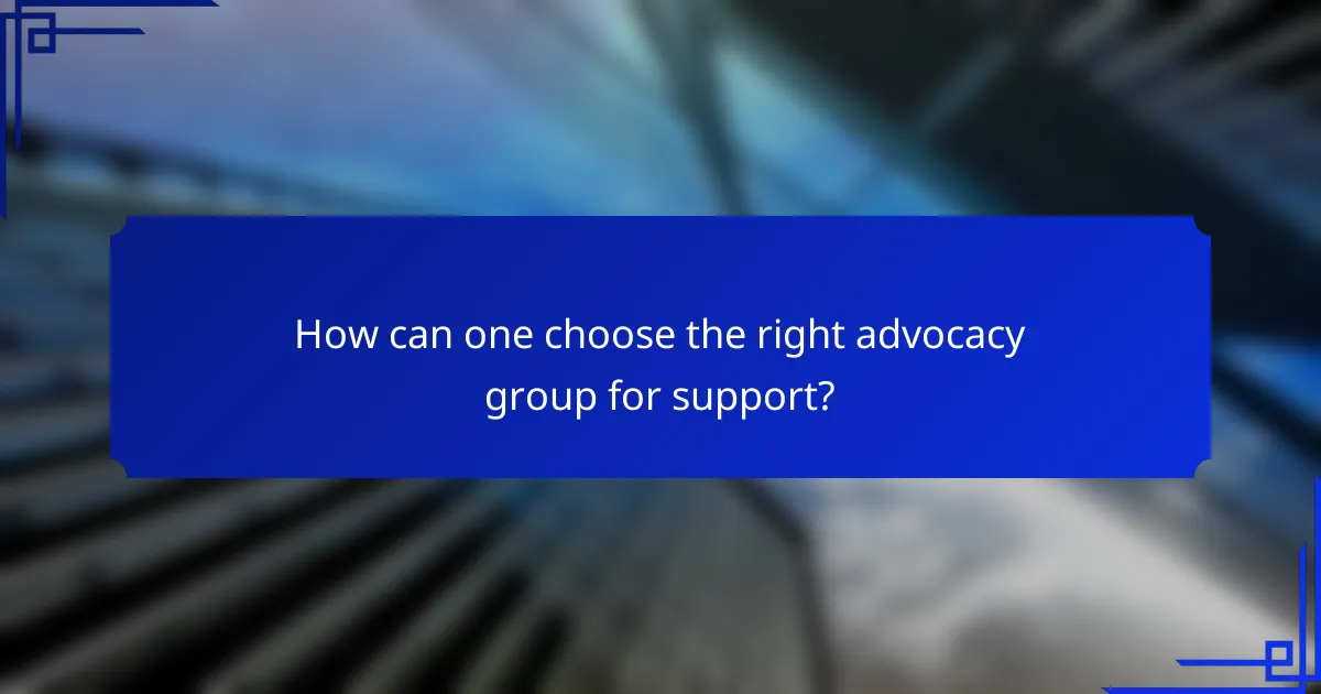 How can one choose the right advocacy group for support?
