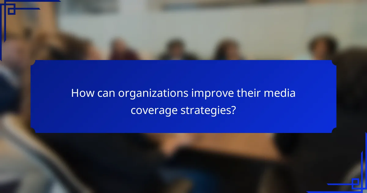 How can organizations improve their media coverage strategies?