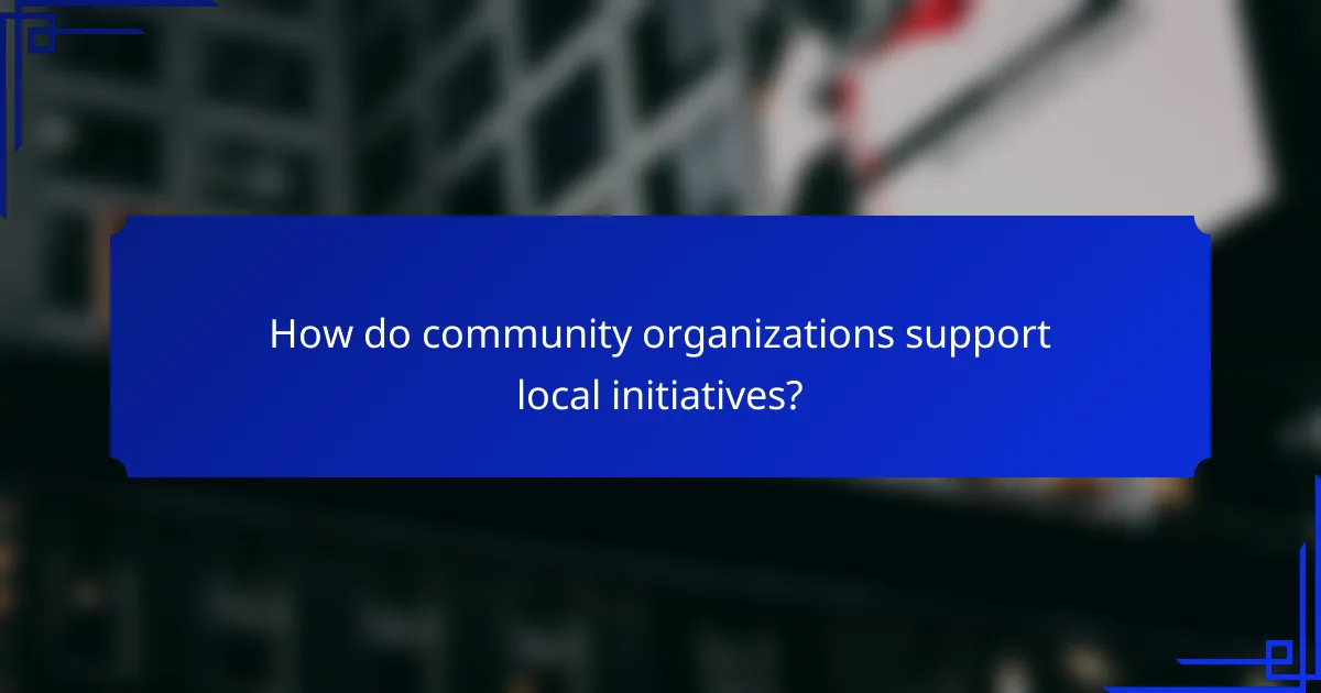 How do community organizations support local initiatives?