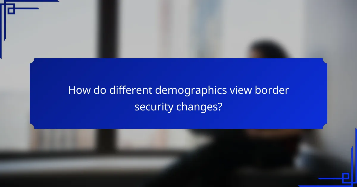 How do different demographics view border security changes?