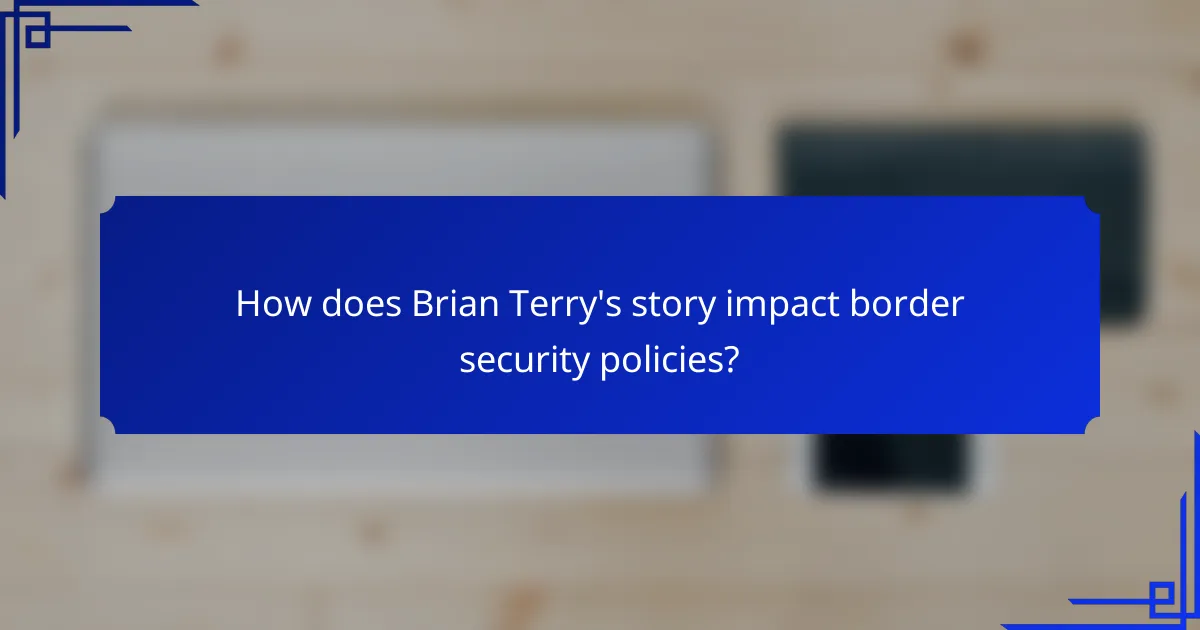 How does Brian Terry's story impact border security policies?