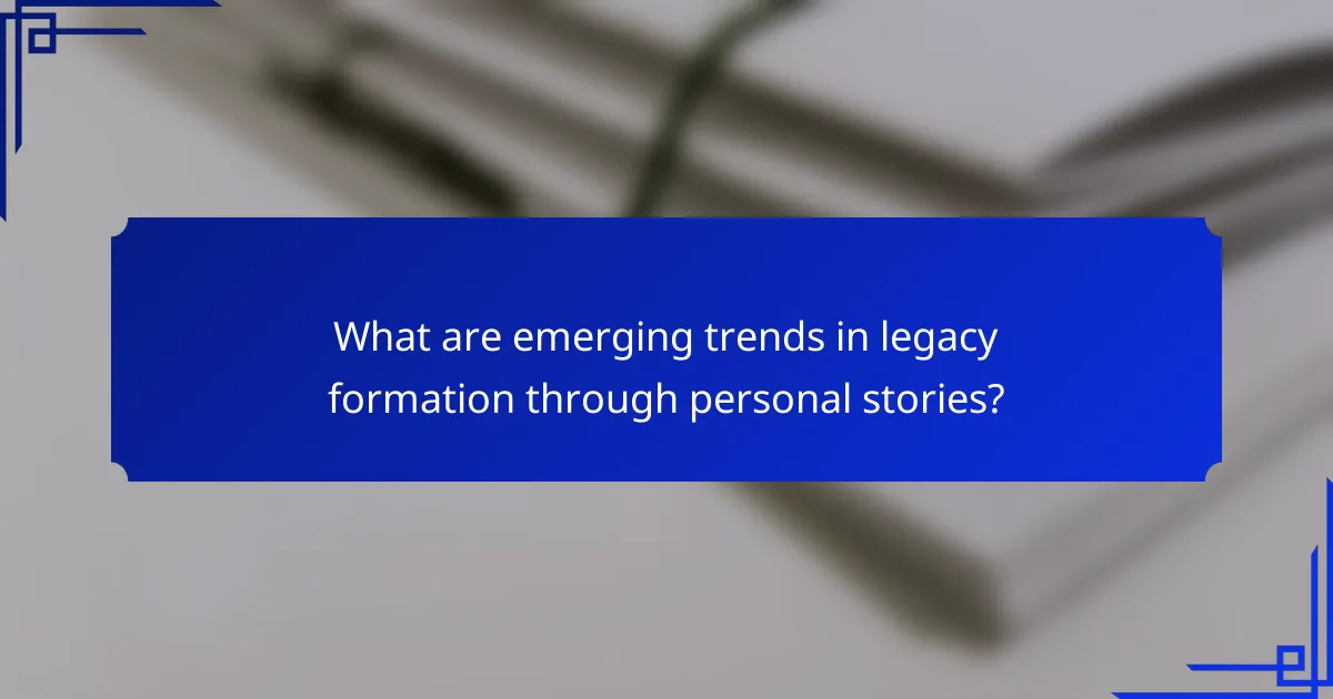 What are emerging trends in legacy formation through personal stories?