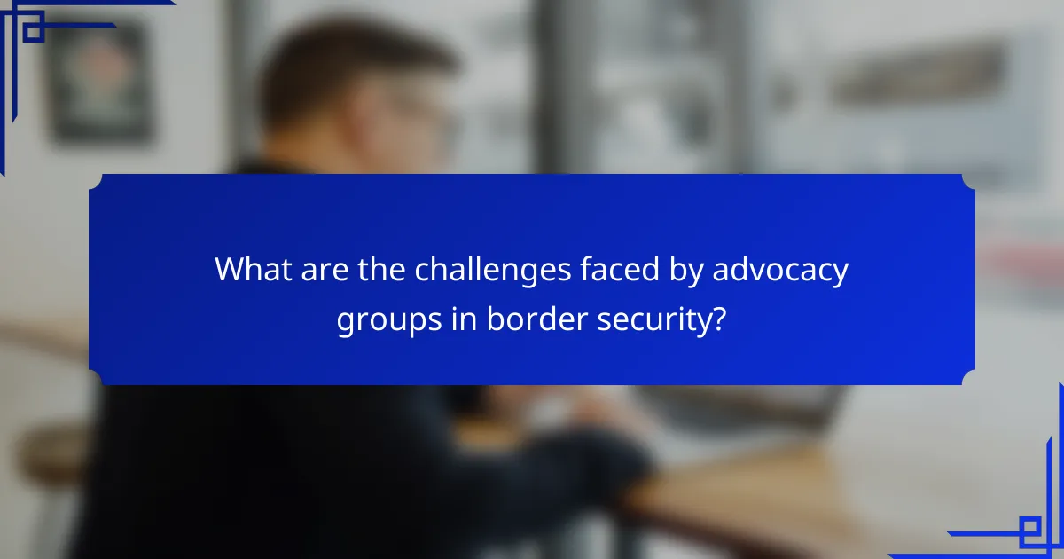 What are the challenges faced by advocacy groups in border security?