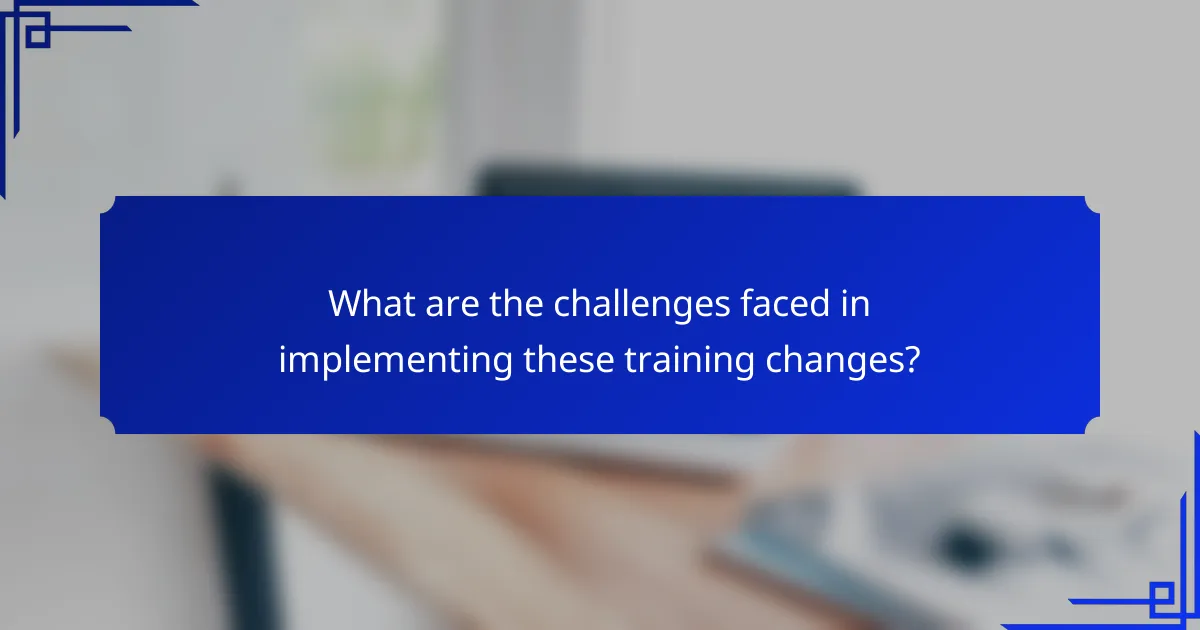 What are the challenges faced in implementing these training changes?