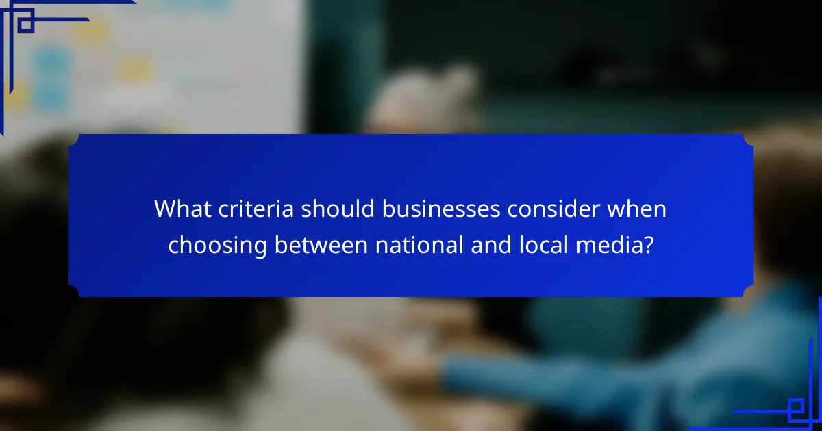 What criteria should businesses consider when choosing between national and local media?
