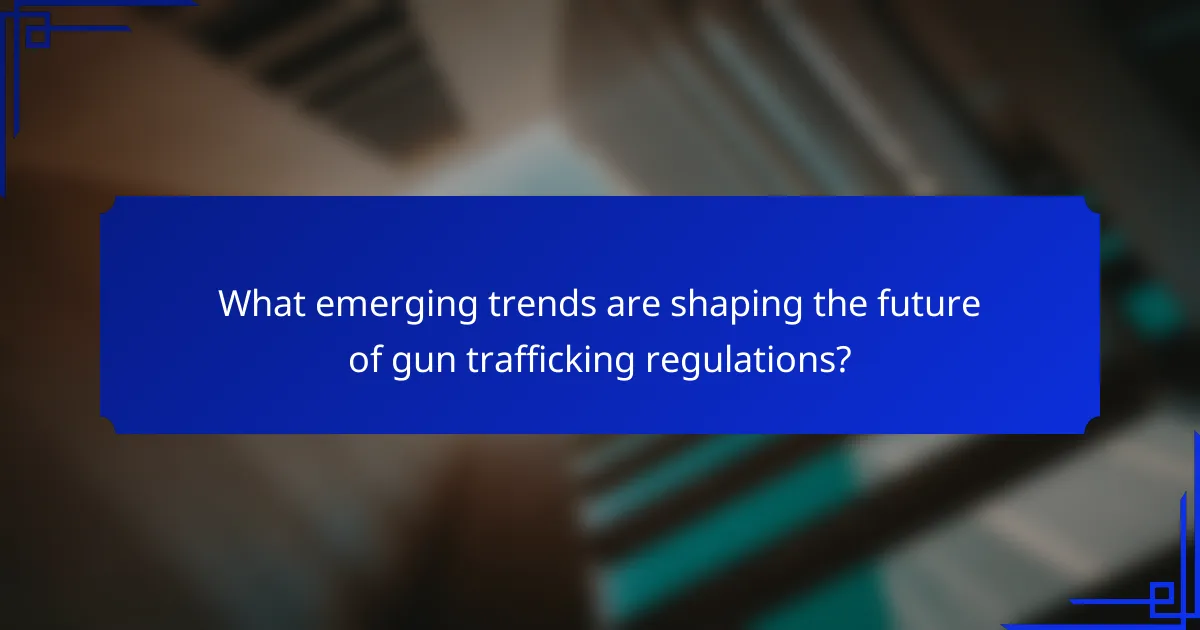 What emerging trends are shaping the future of gun trafficking regulations?