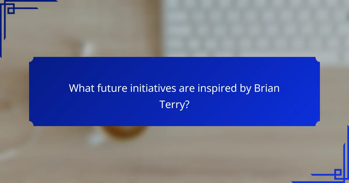 What future initiatives are inspired by Brian Terry?