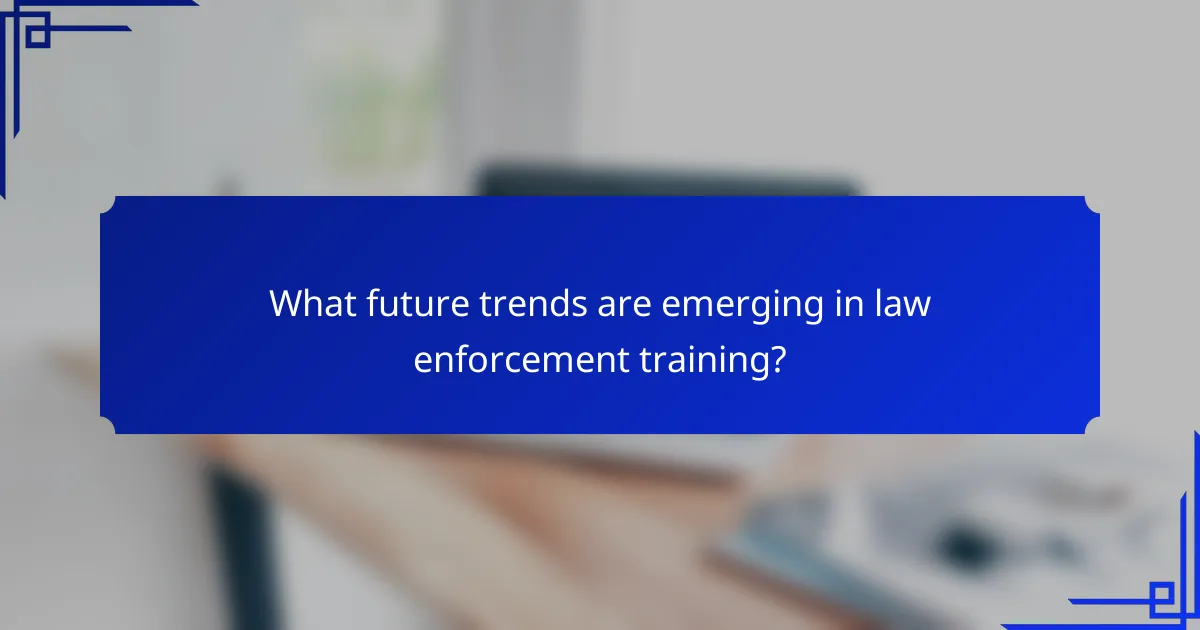 What future trends are emerging in law enforcement training?