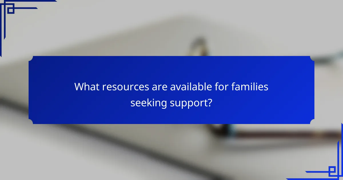 What resources are available for families seeking support?