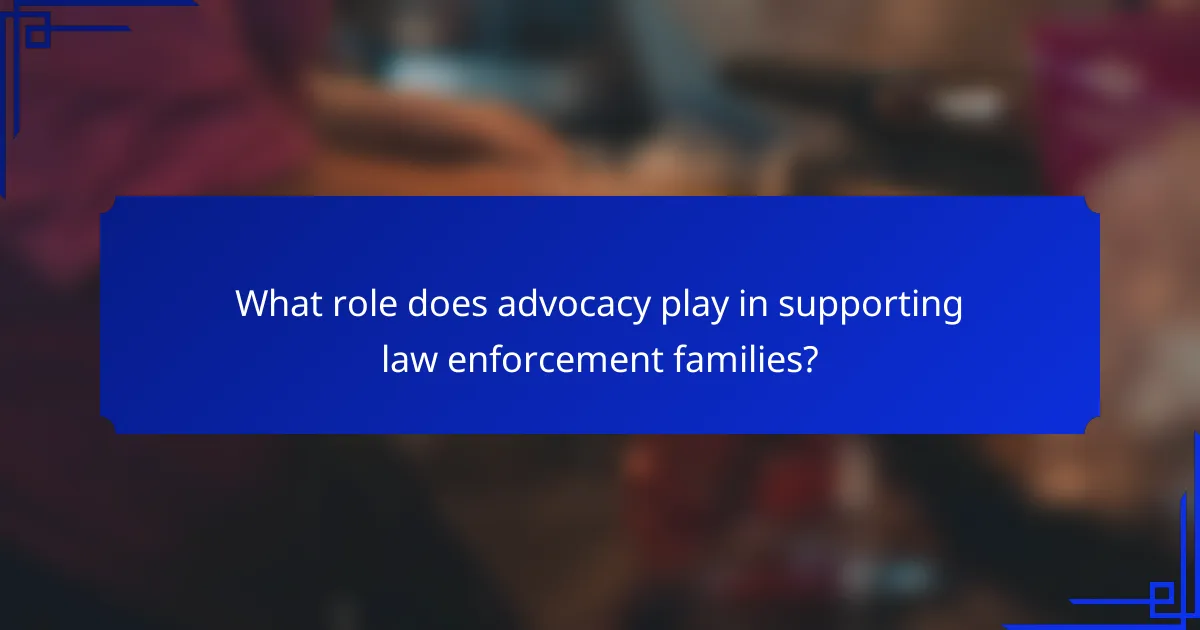 What role does advocacy play in supporting law enforcement families?