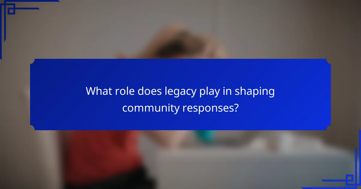 What role does legacy play in shaping community responses?